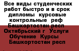 Все виды студенческих работ быстро и в срок: дипломы, курсовые, контрольные, реф - Башкортостан респ., Октябрьский г. Услуги » Обучение. Курсы   . Башкортостан респ.